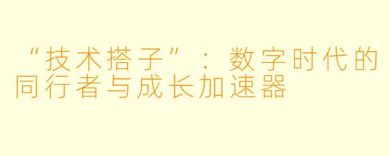 “技术搭子”:数字时代的同行者与成长加速器