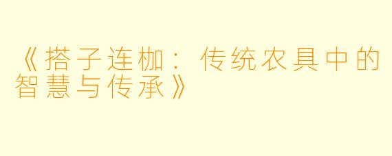 《搭子连枷:传统农具中的智慧与传承》