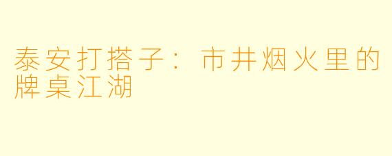 泰安打搭子：市井烟火里的牌桌江湖