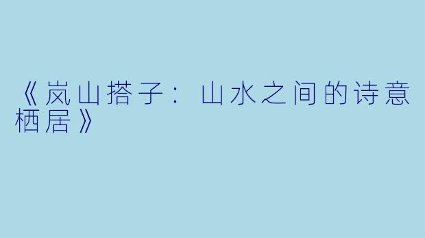 《岚山搭子:山水之间的诗意栖居》