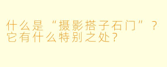 什么是“摄影搭子石门”？它有什么特别之处？