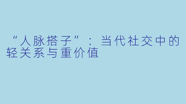“人脉搭子”:当代社交中的轻关系与重价值