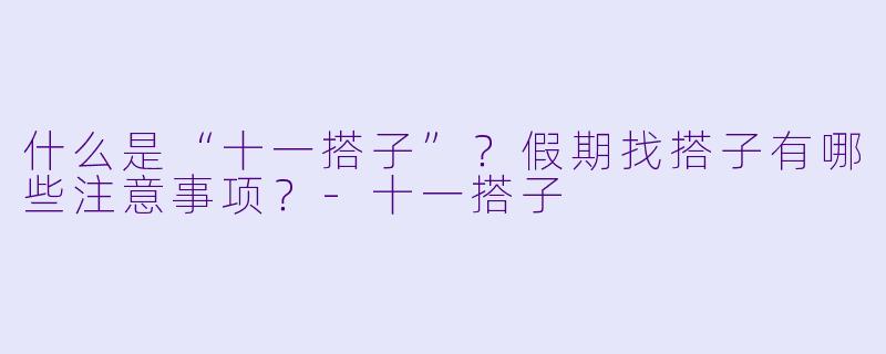什么是“十一搭子”？假期找搭子有哪些注意事项？-十一搭子