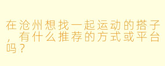 在沧州想找一起运动的搭子,有什么推荐的方式或平台吗?