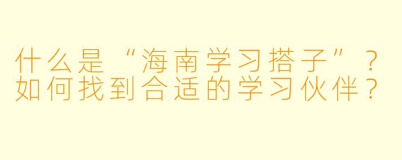 什么是“海南学习搭子”?如何找到合适的学习伙伴?