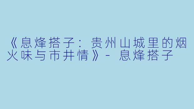 《息烽搭子:贵州山城里的烟火味与市井情》-息烽搭子