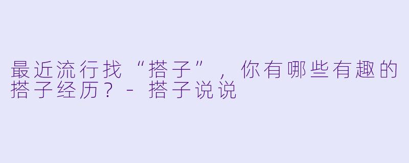 最近流行找“搭子”,你有哪些有趣的搭子经历?