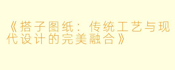 《搭子图纸:传统工艺与现代设计的完美融合》