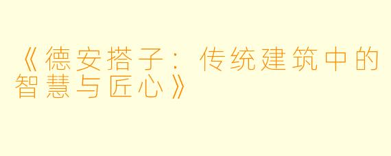 《德安搭子:传统建筑中的智慧与匠心》