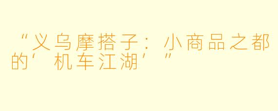 “义乌摩搭子：小商品之都的‘机车江湖’”