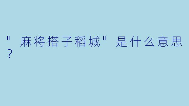 "麻将搭子稻城"是什么意思?