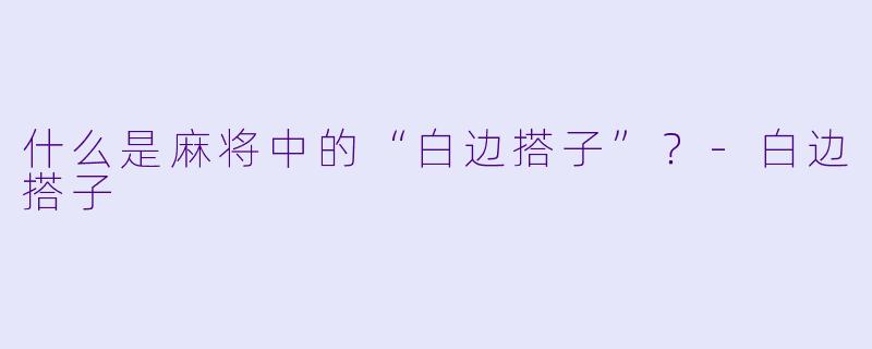 什么是麻将中的“白边搭子”?