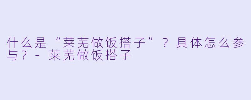 什么是“莱芜做饭搭子”?具体怎么参与?
