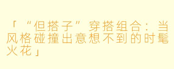 「“但搭子”穿搭组合:当风格碰撞出意想不到的时髦火花」