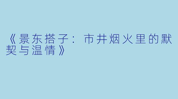 《景东搭子：市井烟火里的默契与温情》