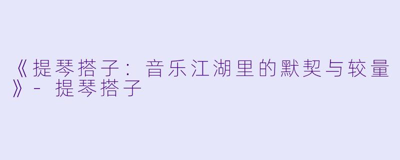 《提琴搭子:音乐江湖里的默契与较量》