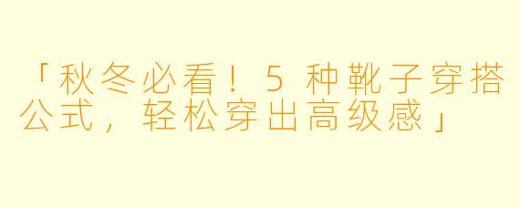 「秋冬必看!5种靴子穿搭公式,轻松穿出高级感」
