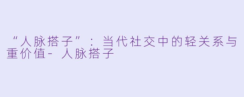 “人脉搭子”:当代社交中的轻关系与重价值
