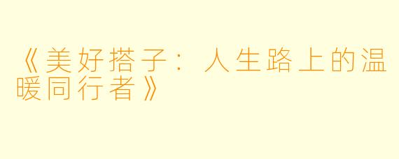 《美好搭子：人生路上的温暖同行者》