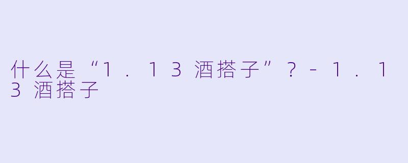 什么是“1.13酒搭子”？-1.13酒搭子