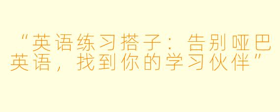 “英语练习搭子：告别哑巴英语，找到你的学习伙伴”