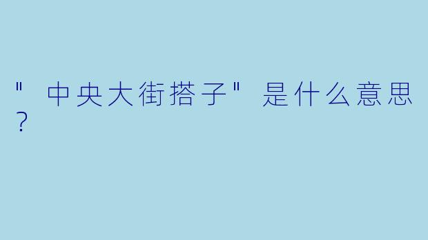 "中央大街搭子"是什么意思？