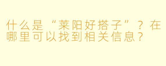 什么是“莱阳好搭子”?在哪里可以找到相关信息?