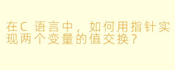 在C语言中,如何用指针实现两个变量的值交换?
