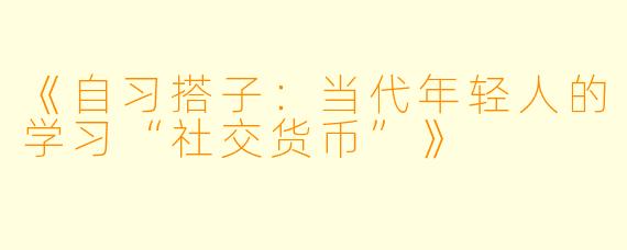 《自习搭子：当代年轻人的学习“社交货币”》