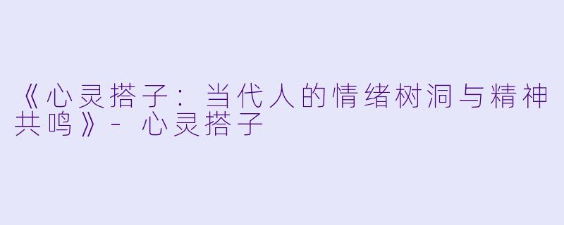 《心灵搭子：当代人的情绪树洞与精神共鸣》-心灵搭子