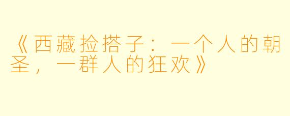 《西藏捡搭子:一个人的朝圣,一群人的狂欢》