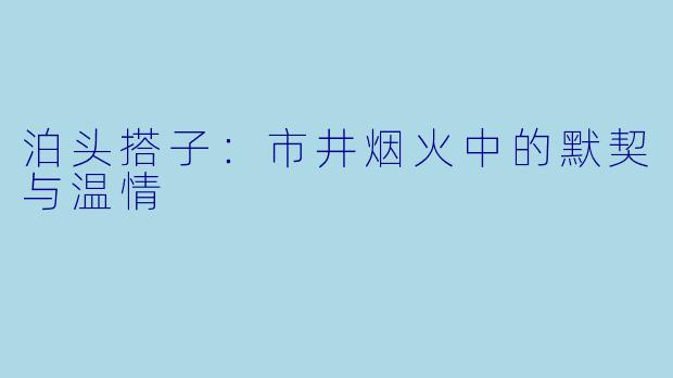 泊头搭子：市井烟火中的默契与温情
