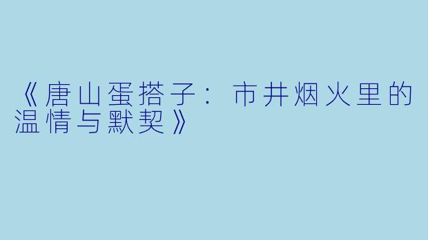 《唐山蛋搭子：市井烟火里的温情与默契》