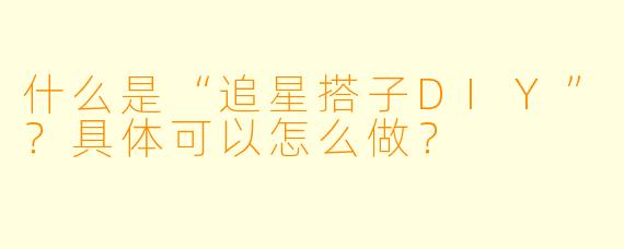 什么是“追星搭子DIY”?具体可以怎么做?