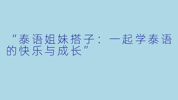 “泰语姐妹搭子：一起学泰语的快乐与成长”