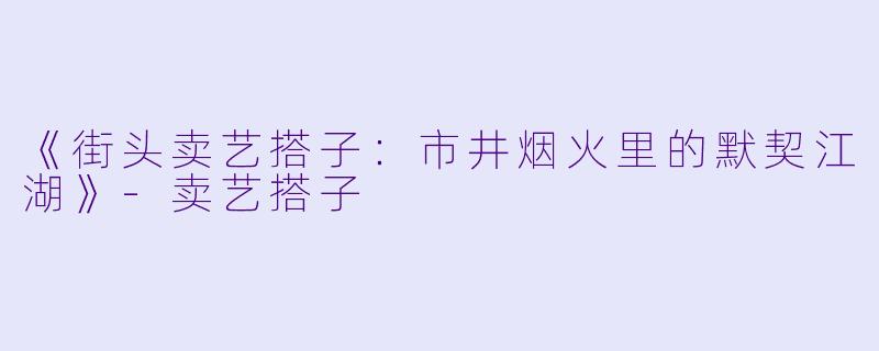 《街头卖艺搭子：市井烟火里的默契江湖》-卖艺搭子