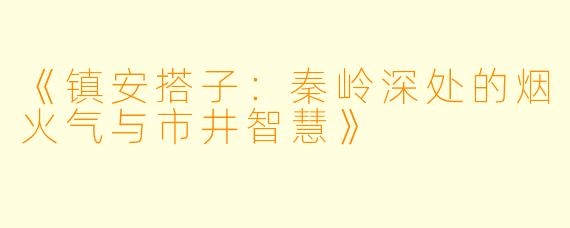 《镇安搭子：秦岭深处的烟火气与市井智慧》