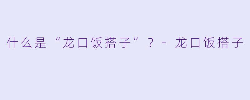 什么是“龙口饭搭子”？-龙口饭搭子