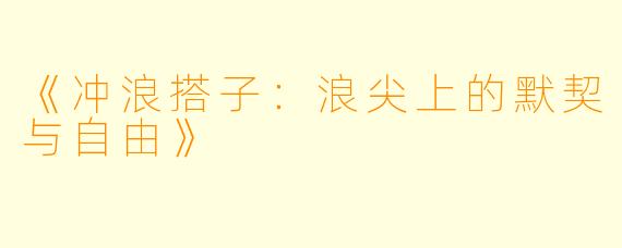 《冲浪搭子:浪尖上的默契与自由》