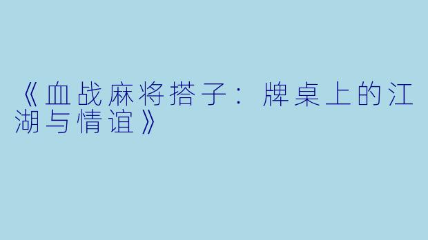 《血战麻将搭子：牌桌上的江湖与情谊》