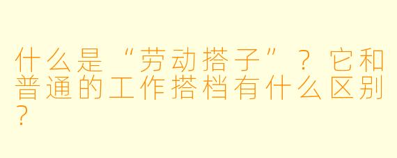 什么是“劳动搭子”?它和普通的工作搭档有什么区别?
