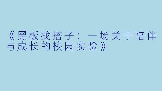 《黑板找搭子:一场关于陪伴与成长的校园实验》