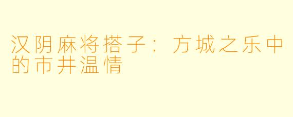 汉阴麻将搭子：方城之乐中的市井温情