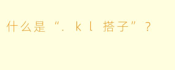 什么是“.kl搭子”?
