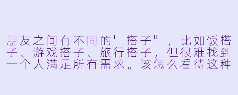 朋友之间有不同的"搭子",比如饭搭子、游戏搭子、旅行搭子,但很难找到一个人满足所有需求。该怎么看待这种关系?