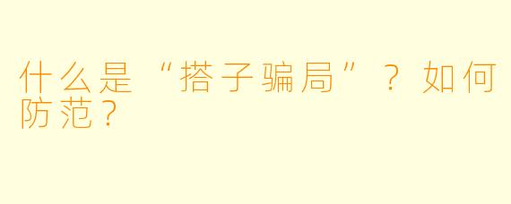 什么是“搭子骗局”?如何防范?