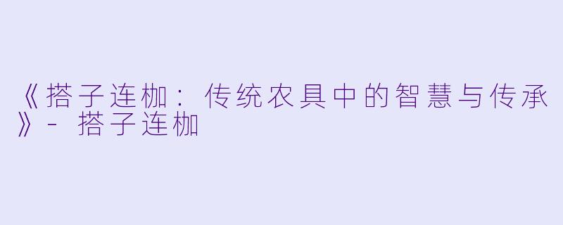 《搭子连枷:传统农具中的智慧与传承》-搭子连枷