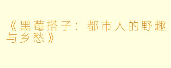 《黑莓搭子：都市人的野趣与乡愁》