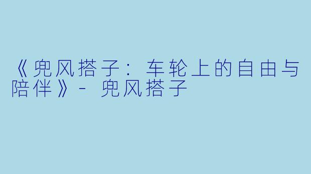《兜风搭子:车轮上的自由与陪伴》-兜风搭子