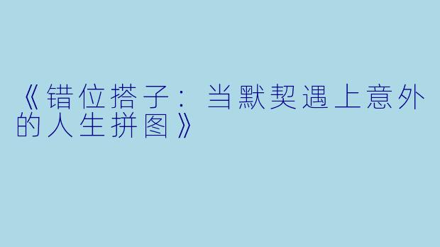 《错位搭子:当默契遇上意外的人生拼图》